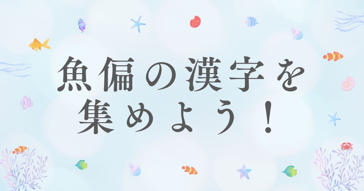 魚編の漢字を集めよう！プロジェクト